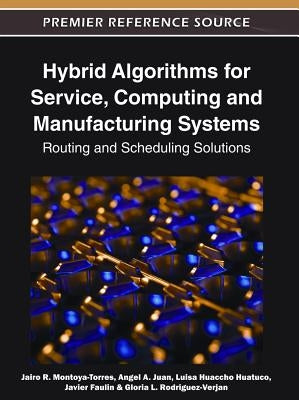 Hybrid Algorithms for Service, Computing and Manufacturing Systems: Routing and Scheduling Solutions by Montoya-Torres, Jairo R.