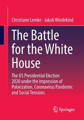 The Battle for the White House: The Us Presidential Election 2020 Under the Impression of Polarization, Coronavirus Pandemic and Social Tensions. by Lemke, Christiane
