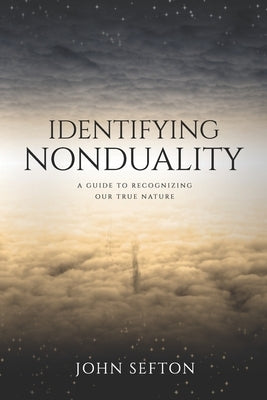 Identifying Nonduality: A Guide to Recognizing Our True Nature by Sefton, John