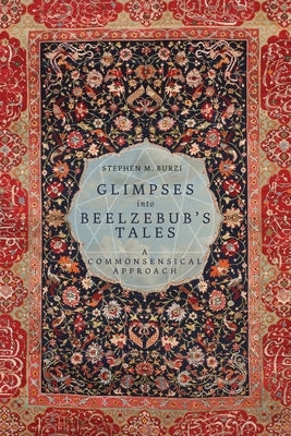 Glimpses into Beelzebub's Tales: A Commonsensical Approach by Burzi, Stephen M.