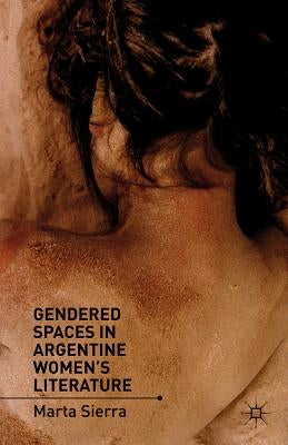 Gendered Spaces in Argentine Women's Literature by Sierra, M.