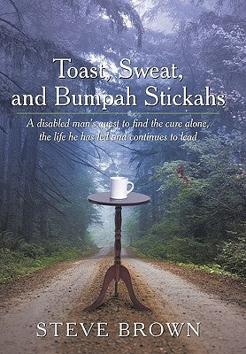Toast, Sweat, and Bumpah Stickahs: A Disabled Man's Quest to Find the Cure Alone, the Life He Has Led and Continues to Lead by Brown, Steve