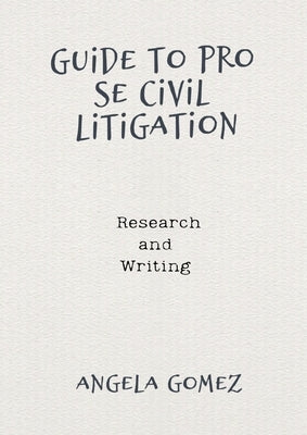 Guide to Pro Se Civil Litigation: Research and Writing by Gomez, Angela