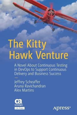 The Kitty Hawk Venture: A Novel about Continuous Testing in Devops to Support Continuous Delivery and Business Success by Scheaffer, Jeffrey