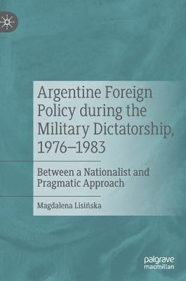 Argentine Foreign Policy During the Military Dictatorship, 1976-1983: Between a Nationalist and Pragmatic Approach by Lisińska, Magdalena