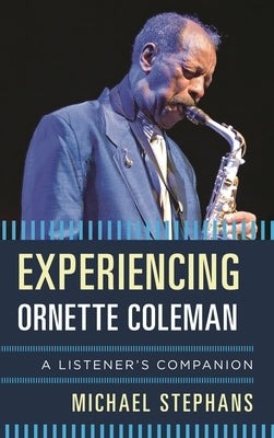 Experiencing Ornette Coleman: A Listener's Companion by Stephans, Michael