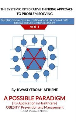 The systemic Integrative Thinking Approach to Problem Solving Vol: I: Obesity Prevention & Management by Yebaoh-Afihene, Kwasi