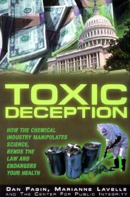 Toxic Deception: How the Chemical Industry Manipulates Science, Bends the Law and Endangers Your Health by Fagin, Dan