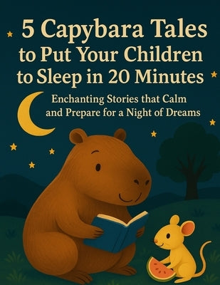 5 Capybara Tales to Put Your Children to Sleep in 20 Minutes: Enchanting Stories that Calm and Prepare for a Night of Dreams by Valente, Franco