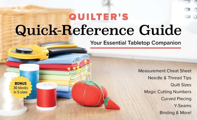 Quilter's Quick-Reference Guide: Your Essential Tabletop Companion; Measurement Cheat Sheet, Needle & Thread Tips, Quilt Sizes, Magic Cutting Numbers, by C&t Publishing