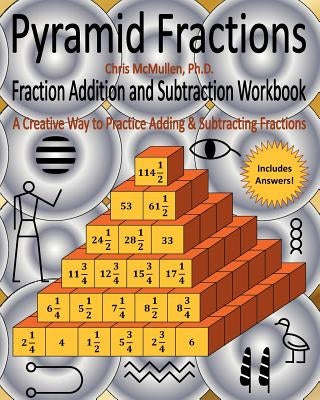 Pyramid Fractions -- Fraction Addition and Subtraction Workbook: A Fun Way to Practice Adding and Subtracting Fractions by McMullen, Chris