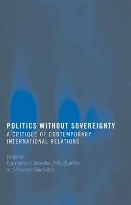 Politics Without Sovereignty: A Critique of Contemporary International Relations by Bickerton, Christopher