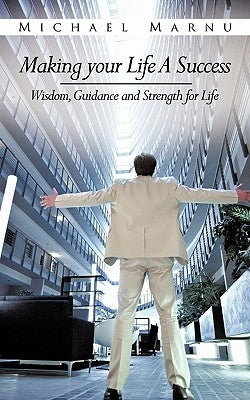 Making Your Life a Success: Wisdom, Guidance and Strength for Life by Marnu, Michael