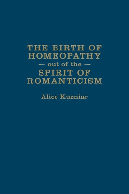The Birth of Homeopathy Out of the Spirit of Romanticism by Kuzniar, Alice
