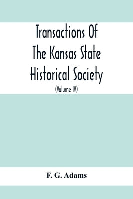 Transactions Of The Kansas State Historical Society; Embracing The Fifth And Sixth Biennial Reports 1886-1888; Together With Copies Of Official Papers by G. Adams, F.