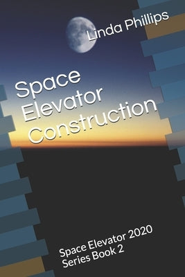Space Elevator Construction: Space Elevator 2020 Series Book 2 by Phillips, Linda