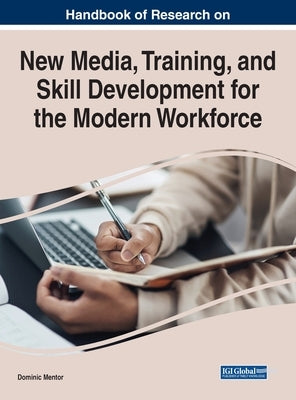 Handbook of Research on New Media, Training, and Skill Development for the Modern Workforce by Mentor, Dominic