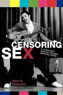 Censoring Sex: A Historical Journey Through American Media by Semonche, John E.