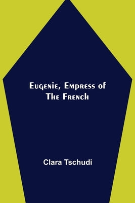 Eugenie, Empress of the French by Tschudi, Clara