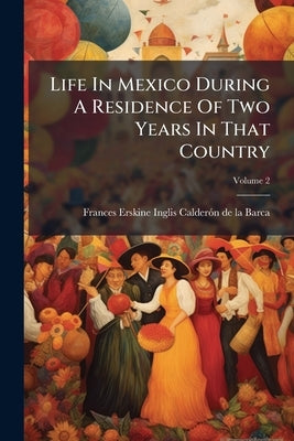 Life In Mexico During A Residence Of Two Years In That Country by Frances Erskine Inglis Calderã3n de la
