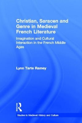 Christian, Saracen and Genre in Medieval French Literature: Imagination and Cultural Interaction in the French Middle Ages by Ramey, Lynn Tarte
