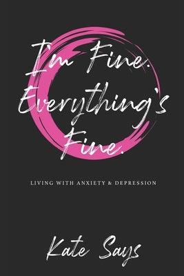 I'm Fine. Everything's Fine.: Living with anxiety & depression. by Says, Kate