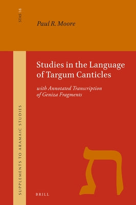 Studies in the Language of Targum Canticles: With Annotated Transcription of Geniza Fragments by R. Moore, Paul