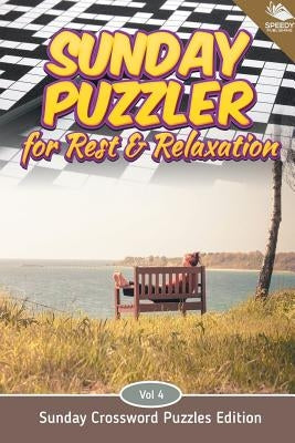 Sunday Puzzler for Rest & Relaxation Vol 4: Sunday Crossword Puzzles Edition by Speedy Publishing LLC