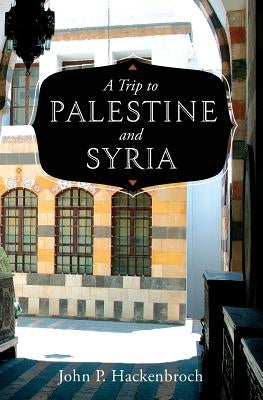 A Trip to Palestine and Syria by Hackenbroch, John P.