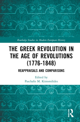 The Greek Revolution in the Age of Revolutions (1776-1848): Reappraisals and Comparisons by Kitromilides, Paschalis M.