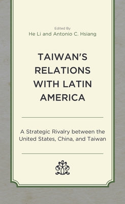 Taiwan's Relations with Latin America: A Strategic Rivalry Between the United States, China, and Taiwan by Li, He