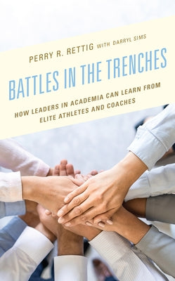 Battles in the Trenches: How Leaders in Academia Can Learn from Elite Athletes and Coaches by Rettig, Perry R.