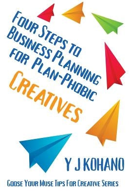 Four Steps to Business Planning for the Plan-Phobic Creative by Kohano, Y. J.