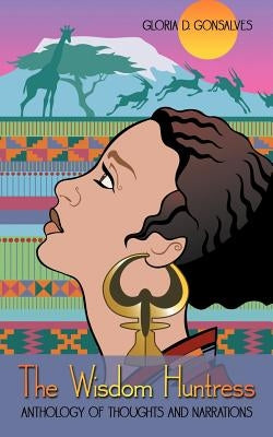 The Wisdom Huntress: Anthology of Thoughts and Narrations by Gonsalves, Gloria D.