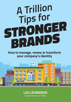 A Trillion Tips for Stronger Brands: How to manage, renew or transform your company's identity by Lehmann, Richard