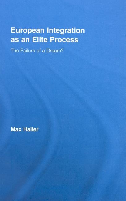 European Integration as an Elite Process: The Failure of a Dream? by Haller, Max