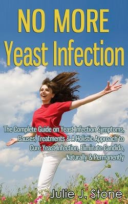 No More Yeast Infection: The Complete Guide on Yeast Infection Symptoms, Causes, Treatments & A Holistic Approach to Cure Yeast Infection, Elim by Stone, Julie J.