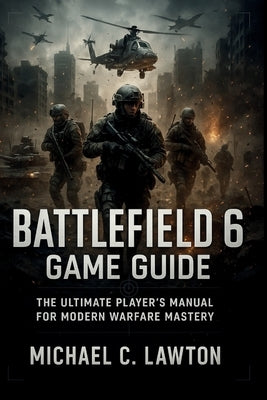 Battlefield 6 Game Guide: Your Ultimate Strategy Companion for Conquest, Combat, and Victory by Lawton, Michael C.