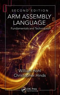 Arm Assembly Language: Fundamentals and Techniques, Second Edition by Hohl, William