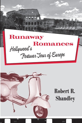 Runaway Romances: Hollywood's Postwar Tour of Europe by Shandley, Robert