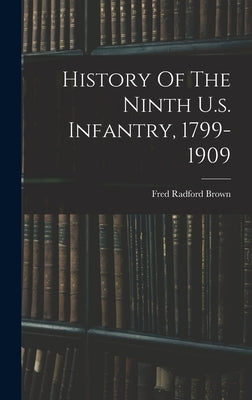 History Of The Ninth U.s. Infantry, 1799-1909 by Brown, Fred Radford