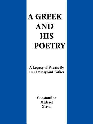 A Greek and His Poetry: A Legacy of Poems by Our Immigrant Father by Xeros, Constantine Michael