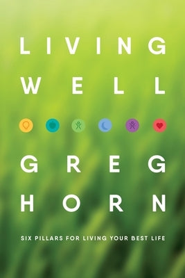 Living Well: Six Pillars for Living Your Best Life - Second Edition by Horn, Greg
