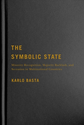 The Symbolic State: Minority Recognition, Majority Backlash, and Secession in Multinational Countries Volume 7 by Basta, Karlo