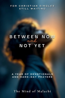 Between Now and Not Yet: A Year of Devotionals and Hard-Day Prayers by Of Malachi, The Mind