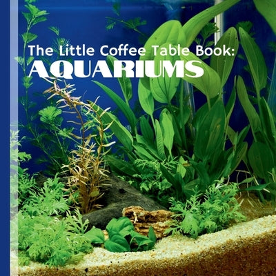 The Little Coffee Table Book: Aquariums: YOur ultimate guide to the enchanting world of aquariums! by Design, Mehco