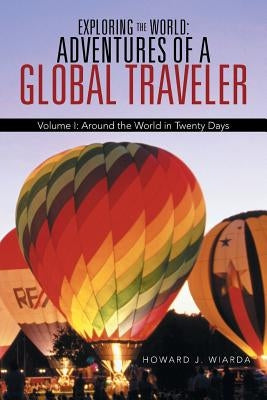 Exploring the World: Adventures of a Global Traveler: Volume I: Around the World in Twenty Days by Wiarda, Howard J.