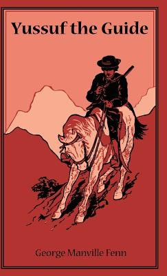 Yussuf the Guide or The Mountain Bandits: Being the Strange Story of the Travels in Asia Minor of Burne the Lawyer, Preston the Professor, and Lawrenc by Fenn, George Manville