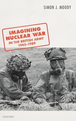 Imagining Nuclear War in the British Army, 1945-1989 by Moody, Simon J.
