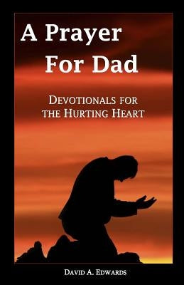 A Prayer for Dad: Devotionals for the Hurting Heart by Edwards, David a.